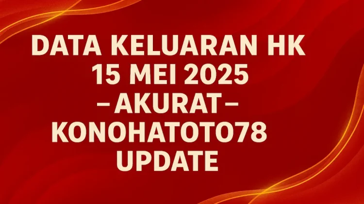 Data Keluaran HK 15 Mei 2025 Akurat – Konohatoto78 Update - angkagaib.com