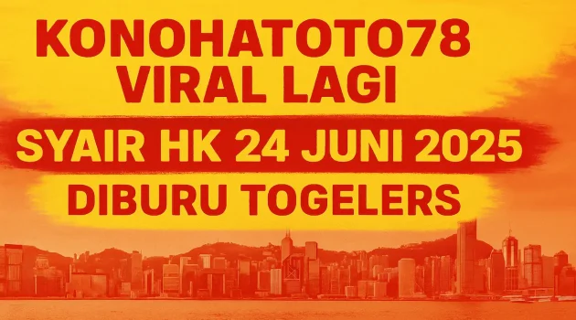 Konohatoto78 Viral Lagi! Syair HK 24 Juni 2025 Diburu Togelers - angkagaib.com