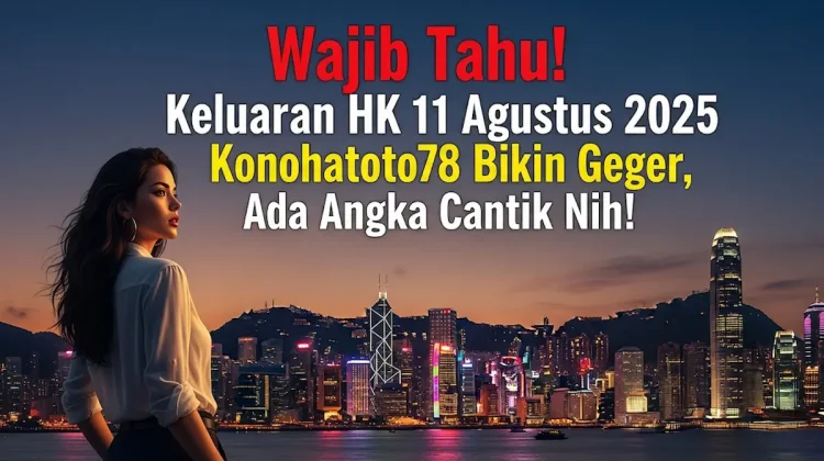 Wajib Tahu! Keluaran HK 11 Agustus 2025 Konohatoto78 Bikin Geger, Ada Angka Cantik Nih! - angkagaib.com